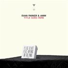 EVAN PARKER Evan Parker & AMM : Title Goes Here album cover
