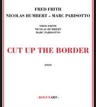 FRED FRITH Fred Frith - Nicolas Humbert - Marc Parisotto : Cut Up The Border album cover