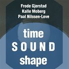 FRODE GJERSTAD Frode Gjerstad / Kalle Moberg / Paal Nilssen-Love : Time Sound Shape album cover