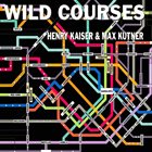 HENRY KAISER Henry Kaiser and Max Kutner : Wild Courses album cover