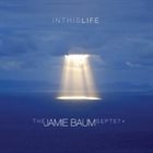 JAMIE BAUM The Jamie Baum Septet+ : In This Life album cover