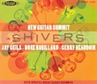 JAY GEILS (JOHN GEILS JR) New Guitar Summit - Jay Geils, Gerry Beaudoin, Duke Robillard ‎ : Shivers album cover
