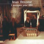 JEAN DEROME 3 Musiques Pour UBU album cover