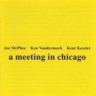 JOE MCPHEE A Meeting In Chicago (with Ken Vandermark / Kent Kessler) album cover