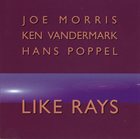 JOE MORRIS Like Rays (with Ken Vandermark, Hans Poppel) album cover
