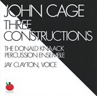 JOHN CAGE John Cage - The Donald Knaack Percussion Ensemble, Jay Clayton ‎: Three Constructions album cover