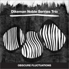 JOHN DIKEMAN Dikeman Noble Serries Trio : Obscure Fluctuations album cover