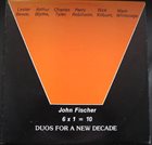 JOHN FISCHER 6 x 1 = 10 Duos For A New Decade album cover
