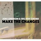 JON LUNDBOM Jon Lundbom’s Big Five Chord: Make The Changes album cover