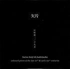 KEIJI HAINO Haino Keiji & Fushitsusha ‎: 欠片 (Unheard Pieces Of The Late XXth & Early XXIst Centuries) album cover