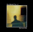 KEN ALDCROFT The Ken Aldcroft Trio +1 : From Our Time album cover