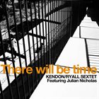 KENDON / RYALL SEXTET There Will Be Time album cover