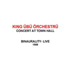 KING ÜBÜ ÖRCHESTRÜ Concert at Town Hall / Binaurality - Live 1989 album cover