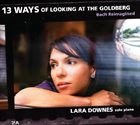 LARA DOWNES 13 Ways Of Looking At The Goldberg : Bach Reimagined album cover