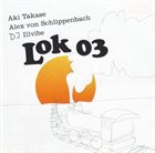 LOK 03 Aki Takase, Alex von Schlippenbach, Dj Illvibe : Lok 03 album cover