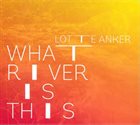 LOTTE ANKER What Rivers Is This album cover