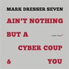 MARK DRESSER Mark Dresser Seven : Ain't Nothing But A Cyber Coup & You album cover