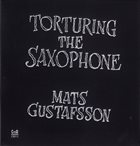 MATS GUSTAFSSON Torturing The Saxophone album cover