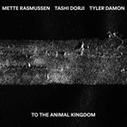 METTE RASMUSSEN Mette Rasmussen, Tashi Dorji, Tyler Damon : To The Animal Kingdom album cover