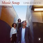 MUSIC SOUP / MUSIC SOUP ORGAN TRIO Music Soup Organ Trio : Upbeat Mood album cover