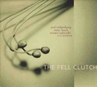 NED ROTHENBERG The Fell Clutch (with Tony Buck / Stomu Takeishi / Tronzo) album cover