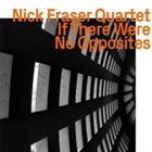 NICK FRASER Nick Fraser Quartet : If There Were No Opposites album cover
