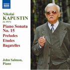 NIKOLAI KAPUSTIN Piano Sonata No. 15; Preludes; Etudes; Bagatelles (John Salmon) album cover