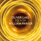 OLIVER LAKE Oliver Lake / William Parker : To Roy album cover