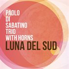 PAOLO DI SABATINO Paolo Di Sabatino Trio with Horns : Luna Del Sud album cover