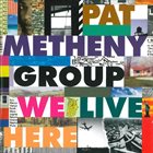 PAT METHENY Pat Metheny Group : We Live Here album cover