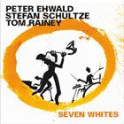 PETER EHWALD Peter Ehwald, Stefan Schultze, Tom Rainey : Seven Whites album cover