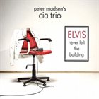 PETER MADSEN CIA Trio : Elvis Never Left the Building album cover