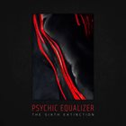 PSYCHIC EQUALIZER The Sixth Extinction album cover