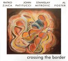 RATKO ZJAČA Ratko Zjaca | John Patitucci | Stanislav Mitrovic | Al Foster : Crossing The Border album cover