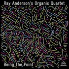RAY ANDERSON Ray Anderson’s Organic Quartet  : Being the Point album cover