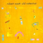 ROBERT WYATT Old Rottenhat Album Cover