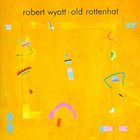 ROBERT WYATT Old Rottenhat album cover