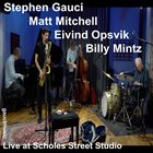 STEPHEN GAUCI Stephen Gauci​ / ​Matt Mitchell​ / ​Eivind Opsvik ​/​ Billy Mintz : Live at Scholes Street Studio album cover