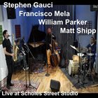 STEPHEN GAUCI Stephen Gauci​ / ​Matt Shipp ​/​ William Parker ​/​ Francisco Mela : Live at Scholes Street Studio album cover