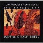 TCHANGODEI Invitation For Tchangodei & Henry Texier: Don't Be A Half Shell album cover