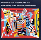 THE AARDVARK JAZZ ORCHESTRA Mark Harvey & the Aardvark Jazz Orchestra ‎: Paintings For Jazz Orchestra album cover