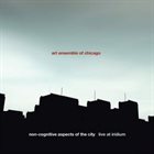 THE ART ENSEMBLE OF CHICAGO Non-Cognitive Aspects of the City: Live at Iridium album cover
