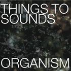 THINGS TO SOUNDS Organism album cover