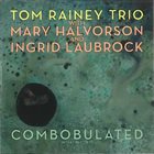 TOM RAINEY Tom Rainey Trio With Mary Halvorson And Ingrid Laubrock ‎: Combobulated album cover