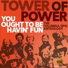 TOWER OF POWER You Ought To Be Havin' Fun (The Columbia/Epic Anthology) album cover