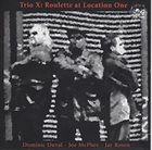 TRIO X (JOE MCPHEE - DOMINIC DUVAL - JAY ROSEN) Roulette At Location One album cover