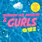 TRONDHEIM JAZZ ORCHESTRA Trondheim Jazz Orchestra / Gurls : Oui album cover