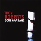 TROY ROBERTS Soul Garbage album cover