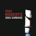 TROY ROBERTS Soul Garbage album cover