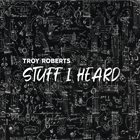 TROY ROBERTS Stuff I Heard album cover